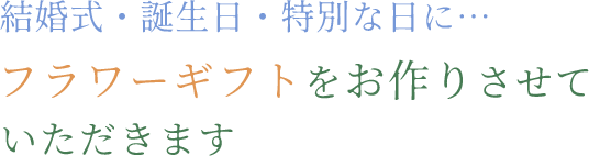 結婚式・誕生日・特別な日に…フラワーギフトをお作りさせていただきます